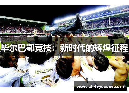 毕尔巴鄂竞技：新时代的辉煌征程