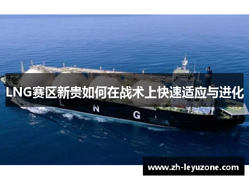 LNG赛区新贵如何在战术上快速适应与进化
