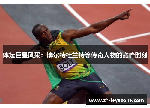 体坛巨星风采：博尔特杜兰特等传奇人物的巅峰时刻
