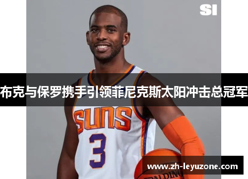 布克与保罗携手引领菲尼克斯太阳冲击总冠军