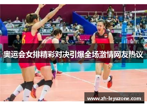 奥运会女排精彩对决引爆全场激情网友热议